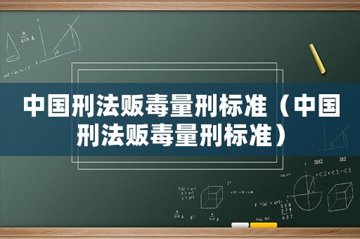 中國刑法販毒量刑標(biāo)準(zhǔn)（中國刑法販毒量刑標(biāo)準(zhǔn)）