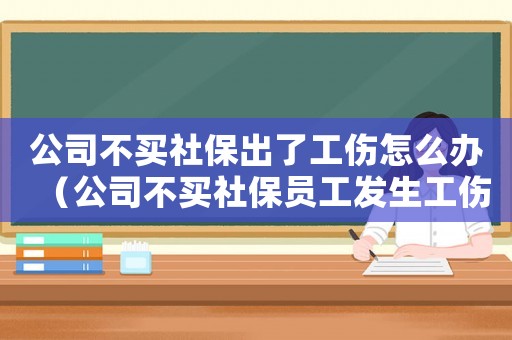 公司不買社保出了工傷怎么辦（公司不買社保員工發生工傷）
