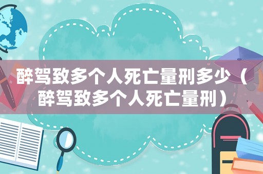 醉駕致多個人死亡量刑多少（醉駕致多個人死亡量刑）