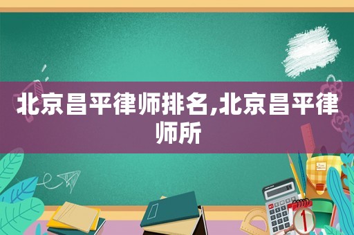 北京昌平律師排名,北京昌平律師所