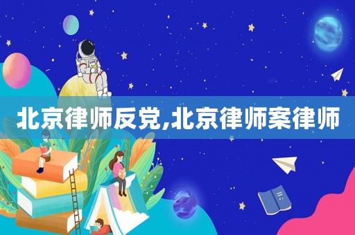 北京律師反黨,北京律師案律師