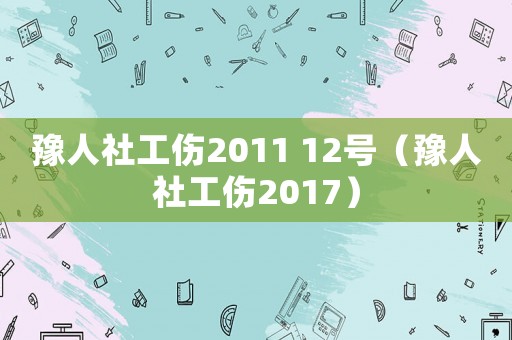 豫人社工傷2011 12號（豫人社工傷2017）