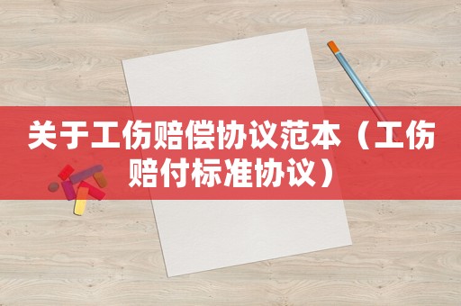 關(guān)于工傷賠償協(xié)議范本（工傷賠付標準協(xié)議）