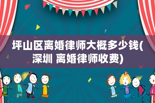 坪山區(qū)離婚律師大概多少錢(深圳 離婚律師收費(fèi))
