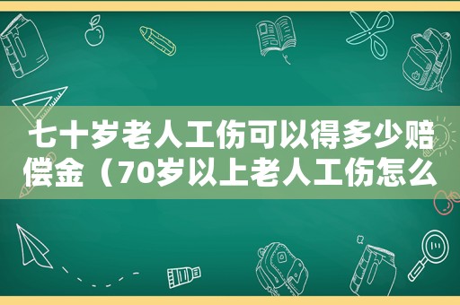 七十歲老人工傷可以得多少賠償金（70歲以上老人工傷怎么索賠）