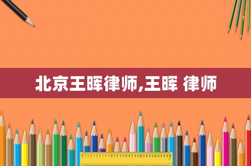 北京王暉律師,王暉 律師