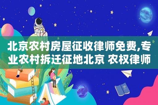 北京農村房屋征收律師免費,專業農村拆遷征地北京 農權律師事務所