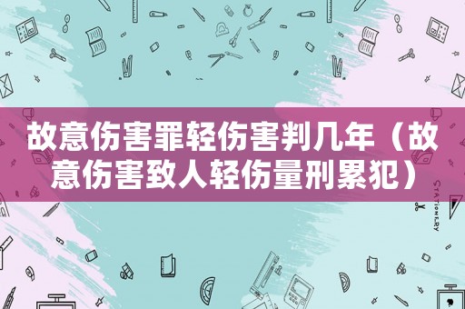 故意傷害罪輕傷害判幾年（故意傷害致人輕傷量刑累犯）