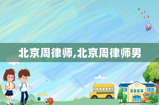 北京周律師,北京周律師男