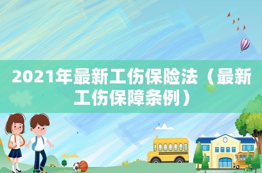 2021年最新工傷保險法（最新工傷保障條例）