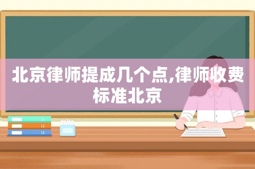 北京律師提成幾個(gè)點(diǎn),律師收費(fèi)標(biāo)準(zhǔn)北京