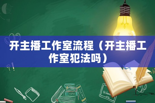 開主播工作室流程（開主播工作室犯法嗎）