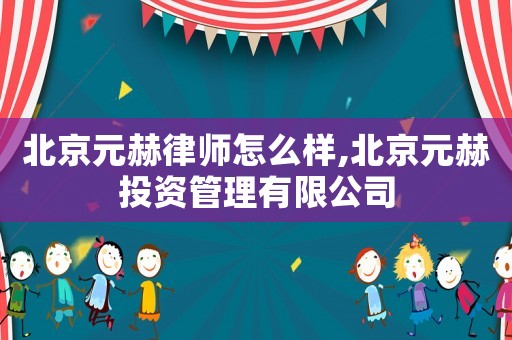 北京元赫律師怎么樣,北京元赫投資管理有限公司
