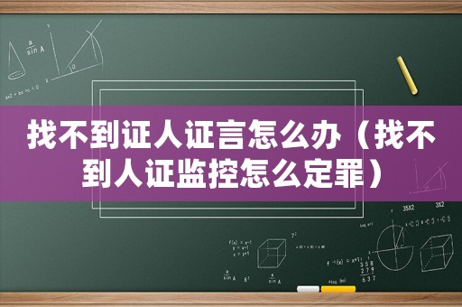 找不到證人證言怎么辦（找不到人證監(jiān)控怎么定罪）