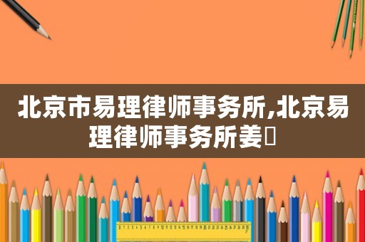 北京市易理律師事務所,北京易理律師事務所姜旸