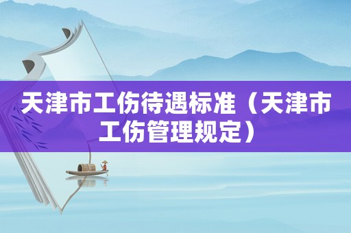 天津市工傷待遇標準（天津市工傷管理規定）