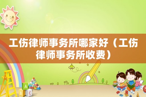工傷律師事務所哪家好（工傷律師事務所收費）