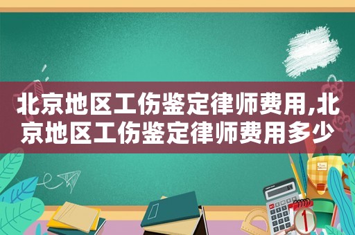 北京地區工傷鑒定律師費用,北京地區工傷鑒定律師費用多少錢