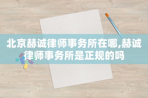 北京赫誠律師事務所在哪,赫誠律師事務所是正規的嗎