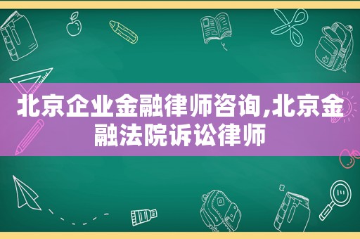 北京企業(yè)金融律師咨詢,北京金融法院訴訟律師