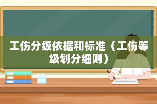 工傷分級依據和標準（工傷等級劃分細則）