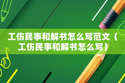 工傷民事和解書怎么寫范文（工傷民事和解書怎么寫）