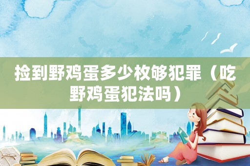 撿到野雞蛋多少枚夠犯罪（吃野雞蛋犯法嗎）