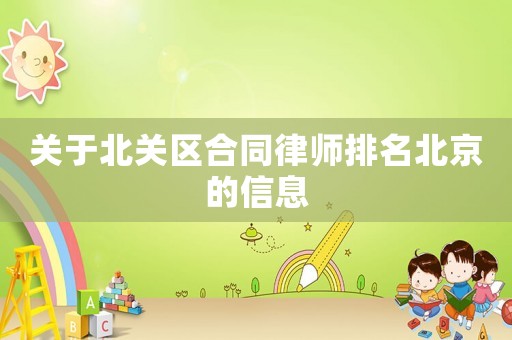 關于北關區合同律師排名北京的信息