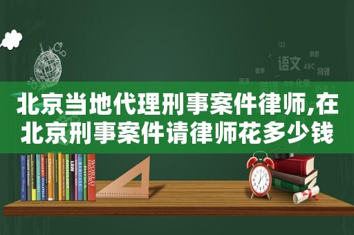 北京當(dāng)?shù)卮硇淌掳讣蓭?在北京刑事案件請(qǐng)律師花多少錢