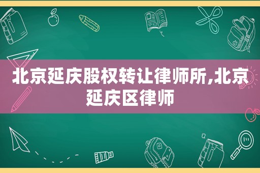 北京延慶股權轉讓律師所,北京延慶區律師
