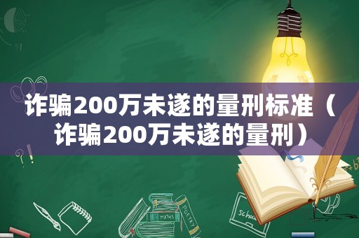 詐騙200萬未遂的量刑標準（詐騙200萬未遂的量刑）