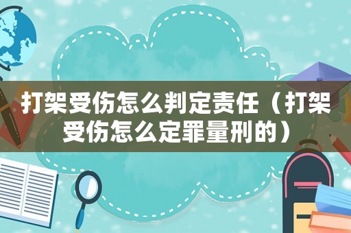 打架受傷怎么判定責任（打架受傷怎么定罪量刑的）