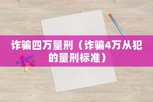 詐騙四萬量刑（詐騙4萬從犯的量刑標準）