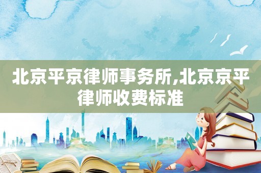 北京平京律師事務所,北京京平律師收費標準