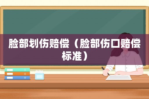 臉部劃傷賠償（臉部傷口賠償標準）