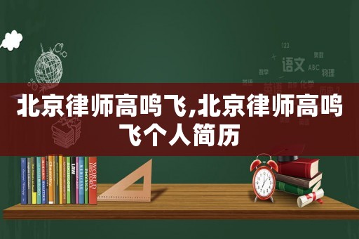北京律師高鳴飛,北京律師高鳴飛個人簡歷