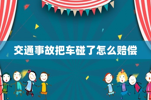 交通事故把車碰了怎么賠償