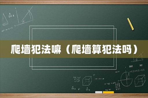 爬墻犯法嘛（爬墻算犯法嗎）