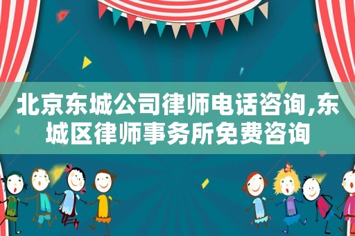 北京東城公司律師電話咨詢,東城區律師事務所免費咨詢