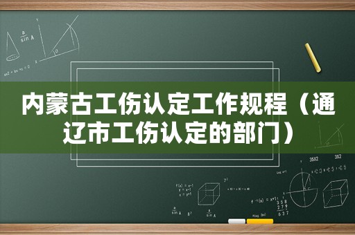 內(nèi)蒙古工傷認(rèn)定工作規(guī)程（通遼市工傷認(rèn)定的部門）
