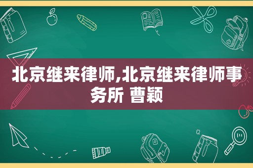 北京繼來律師,北京繼來律師事務所 曹穎