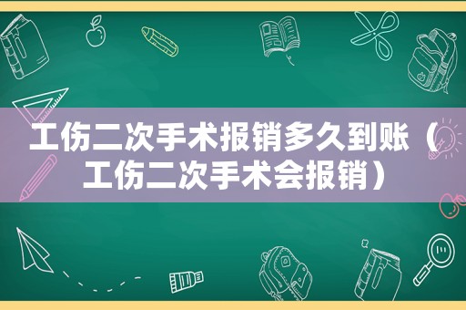 工傷二次手術報銷多久到賬（工傷二次手術會報銷）