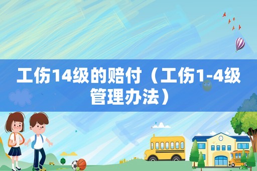 工傷14級的賠付（工傷1-4級管理辦法）