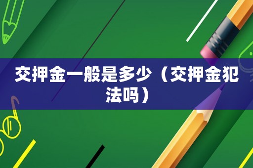 交押金一般是多少（交押金犯法嗎）
