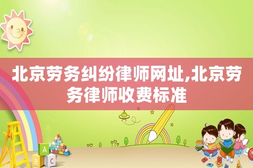 北京勞務糾紛律師網址,北京勞務律師收費標準