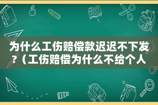 為什么工傷賠償款遲遲不下發?（工傷賠償為什么不給個人）