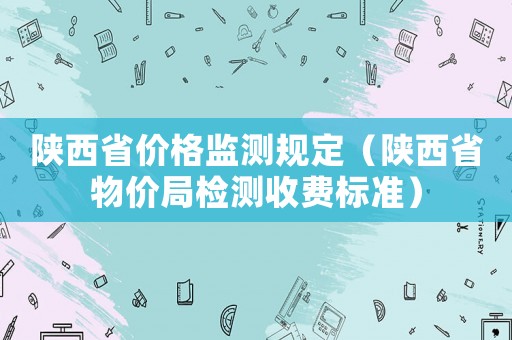 陜西省價格監測規定（陜西省物價局檢測收費標準）