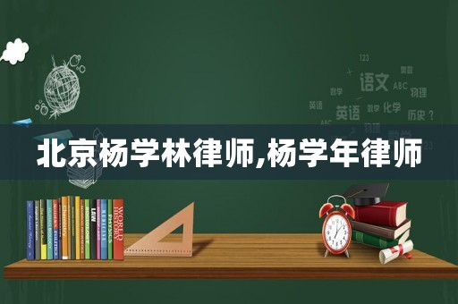 北京楊學林律師,楊學年律師