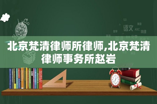 北京梵清律師所律師,北京梵清律師事務所趙巖