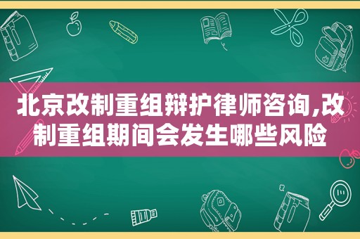 北京改制重組辯護(hù)律師咨詢,改制重組期間會(huì)發(fā)生哪些風(fēng)險(xiǎn)